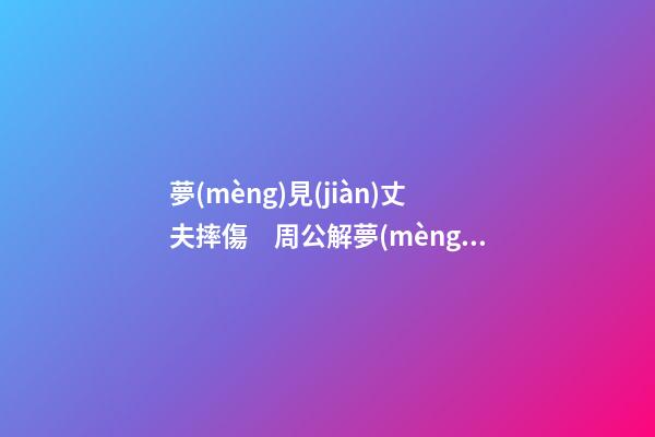 夢(mèng)見(jiàn)丈夫摔傷　周公解夢(mèng)之夢(mèng)到丈夫摔傷